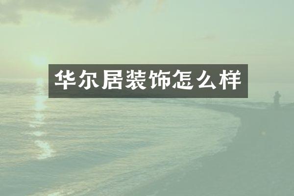华尔居装饰怎么样