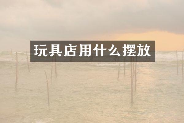 玩具店用什么摆放