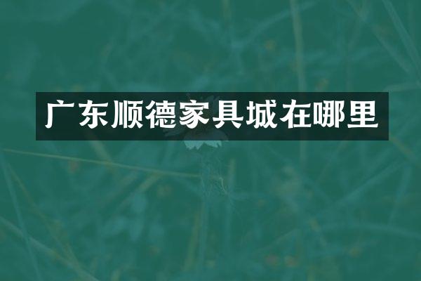 广东顺德家具城在哪里