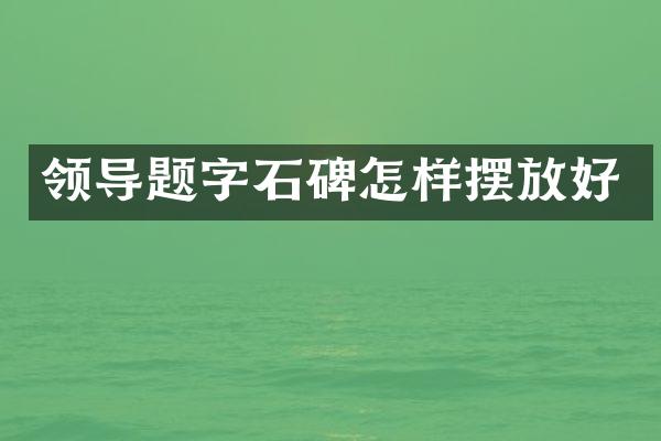 领导题字石碑怎样摆放好