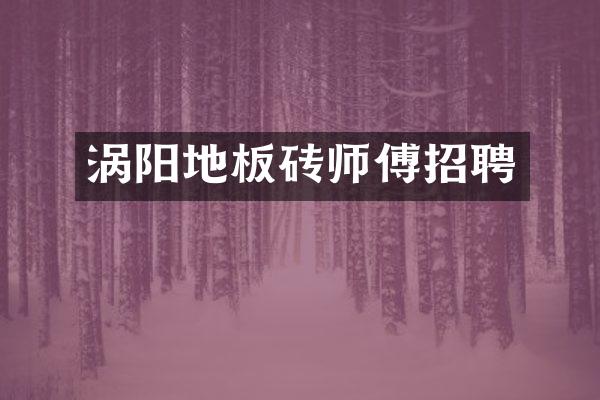涡阳地板砖师傅招聘