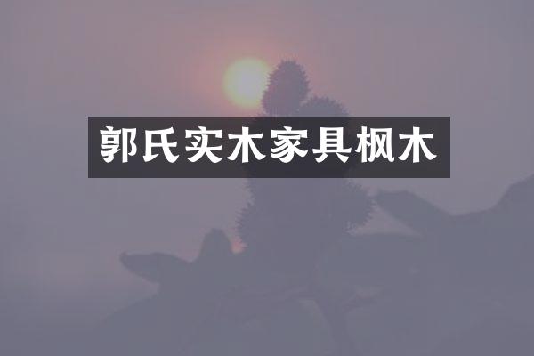 郭氏实木家具枫木