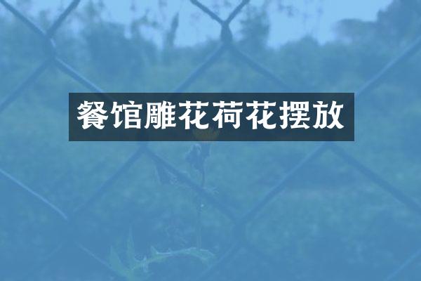 餐馆雕花荷花摆放