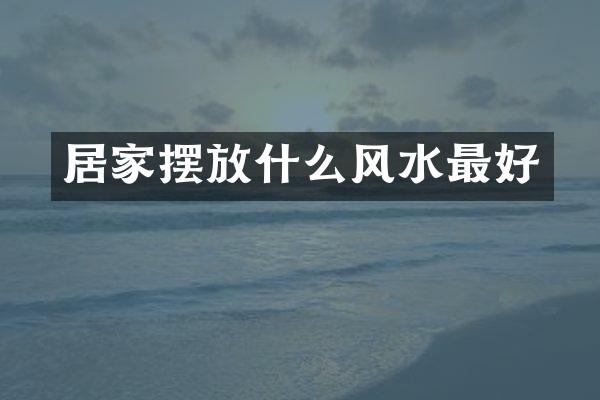 居家摆放什么风水最好