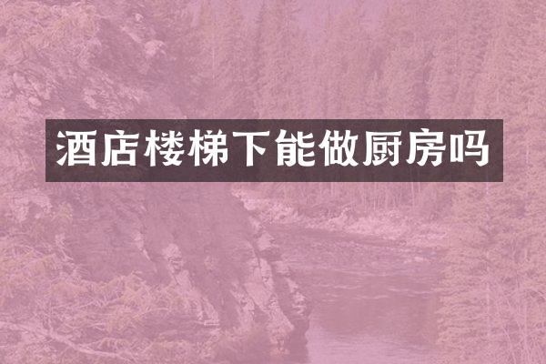 酒店楼梯下能做厨房吗