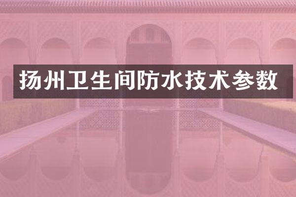 扬州卫生间防水技术参数