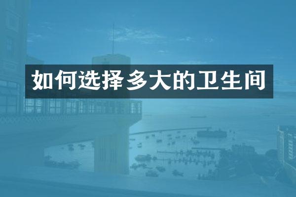 如何选择多大的卫生间