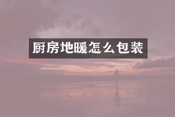 厨房地暖怎么包装