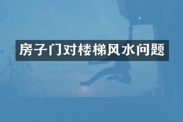 房子门对楼梯风水问题