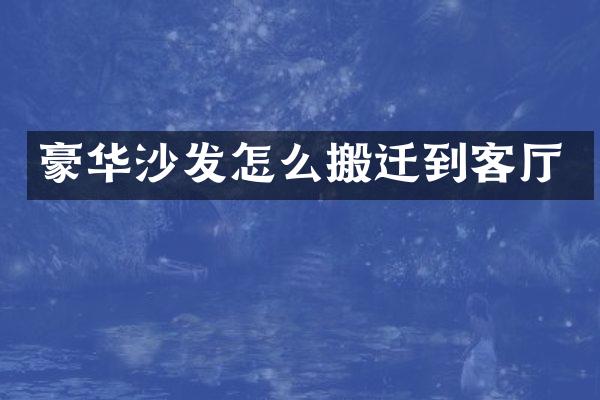 豪华沙发怎么搬迁到客厅
