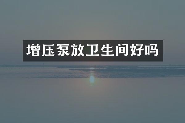增压泵放卫生间好吗