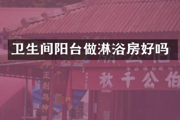 卫生间阳台做淋浴房好吗
