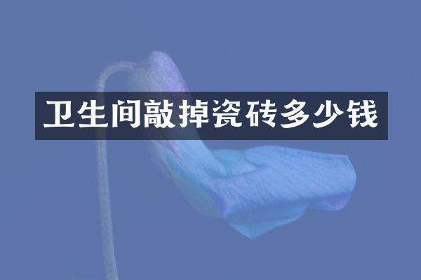 卫生间敲掉瓷砖多少钱