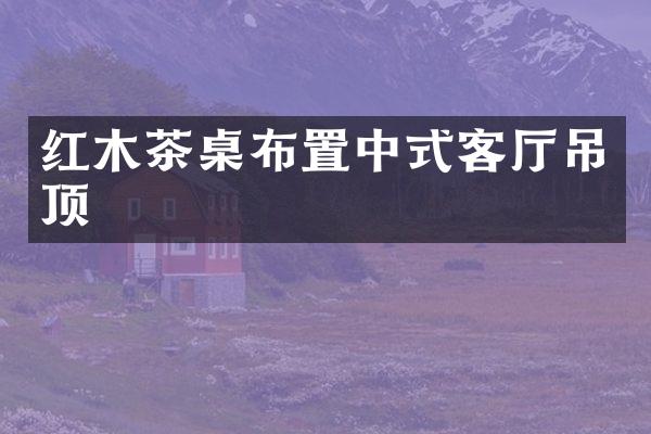 红木茶桌布置中式客厅吊顶