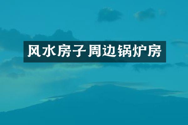 风水房子周边锅炉房