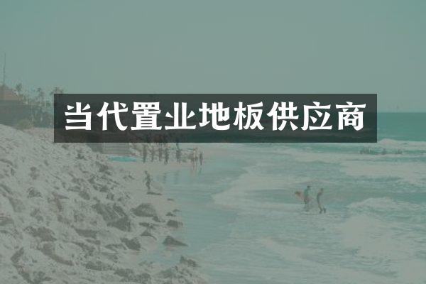 当代置业地板供应商