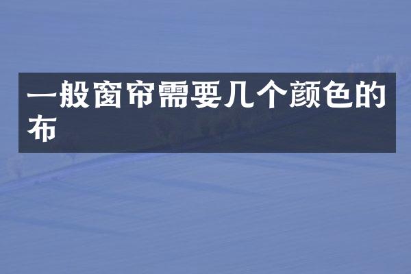 一般窗帘需要几个颜色的布