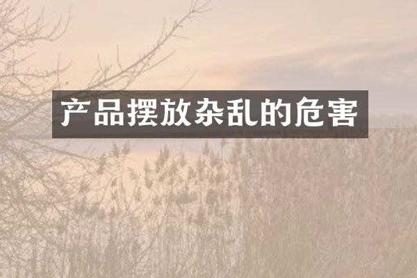 产品摆放杂乱的危害