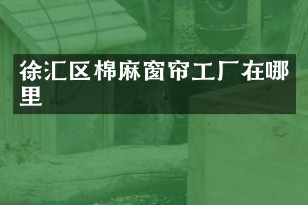 徐汇区棉麻窗帘工厂在哪里