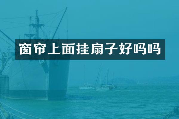 窗帘上面挂扇子好吗吗