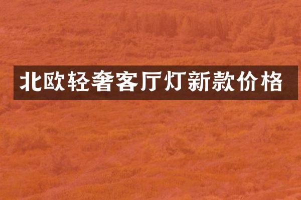 北欧轻奢客厅灯新款价格