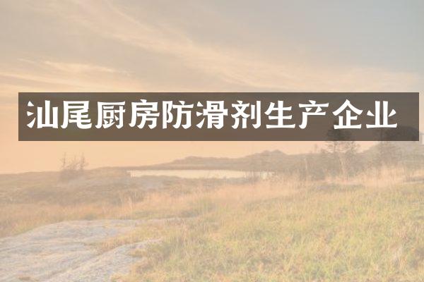 汕尾厨房防滑剂生产企业