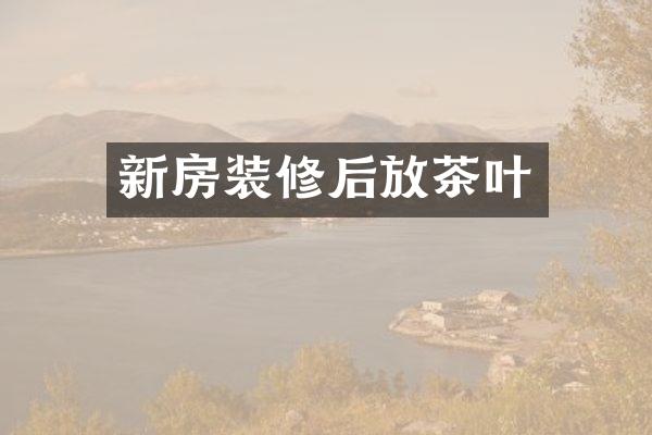 新房装修后放茶叶