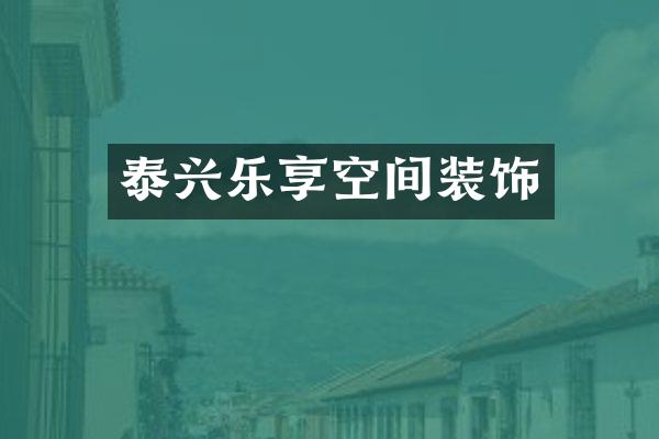 泰兴乐享空间装饰