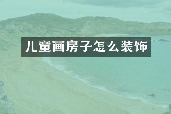 儿童画房子怎么装饰