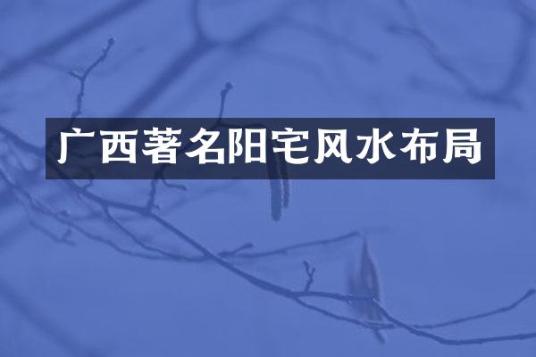 广西著名阳宅风水布局
