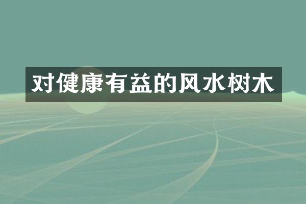 对健康有益的风水树木