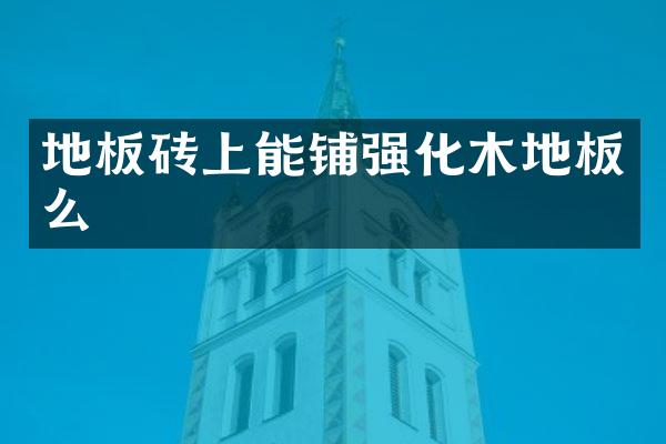 地板砖上能铺强化木地板么