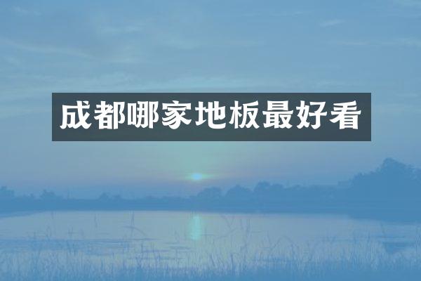成都哪家地板最好看