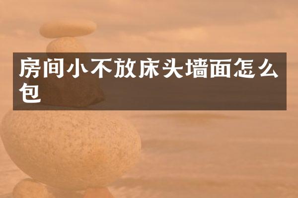 房间小不放床头墙面怎么包