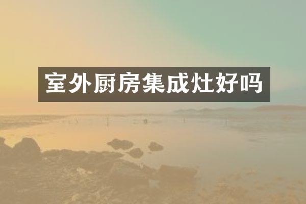 室外厨房集成灶好吗