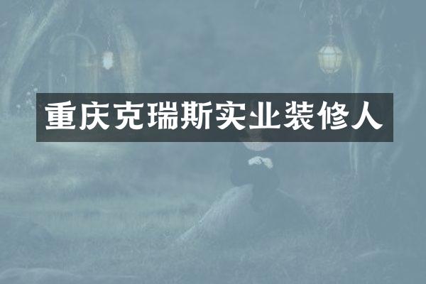 重庆克瑞斯实业装修人