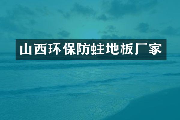 山西环保防蛀地板厂家