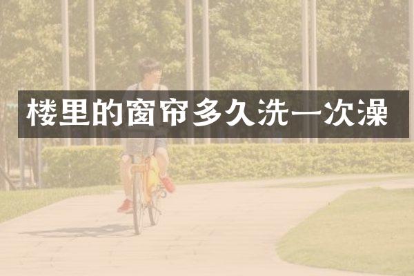 楼里的窗帘多久洗一次澡