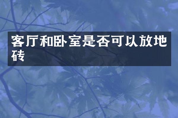 客厅和卧室是否可以放地砖