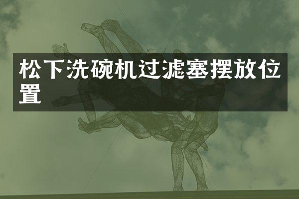 松下洗碗机过滤塞摆放位置