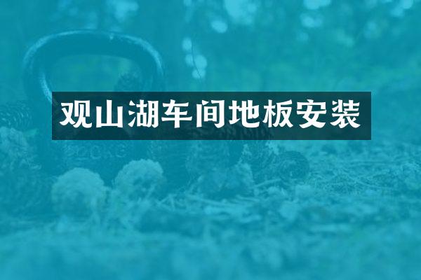 观山湖车间地板安装