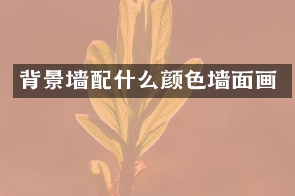 背景墙配什么颜色墙面画