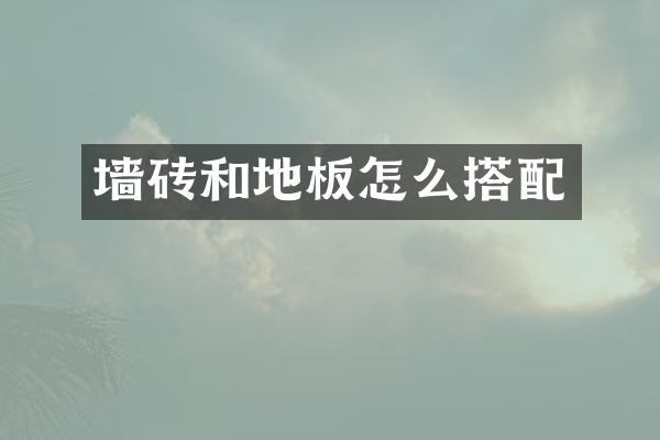 墙砖和地板怎么搭配