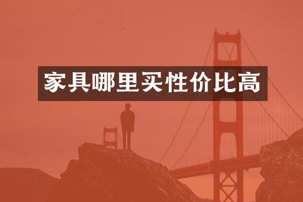 家具哪里买性价比高