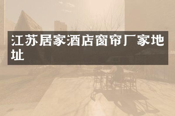 江苏居家酒店窗帘厂家地址
