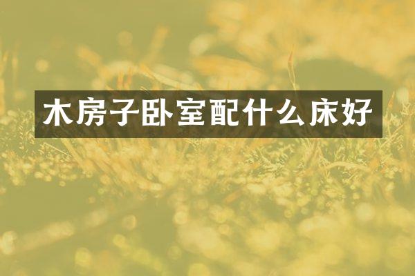 木房子卧室配什么床好