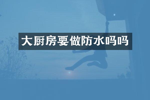 大厨房要做防水吗吗