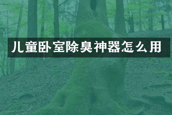 儿童卧室除臭神器怎么用