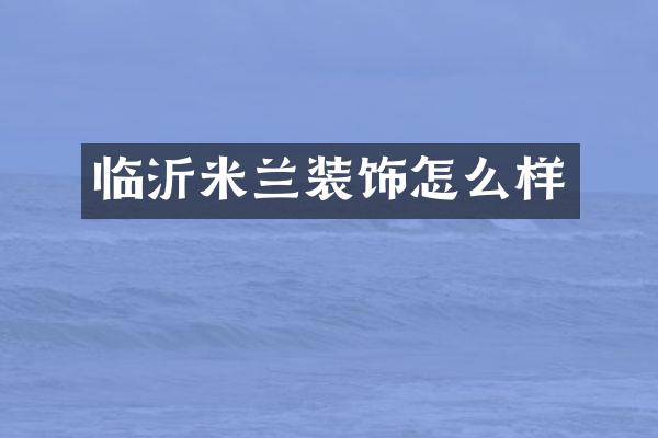临沂米兰装饰怎么样
