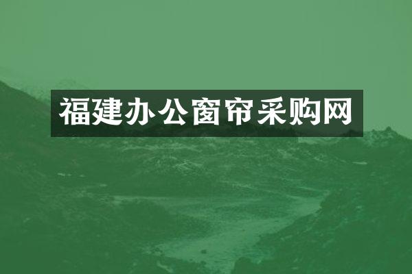 福建办公窗帘采购网
